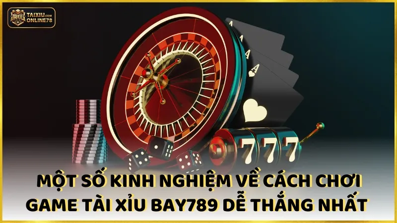 Một số kinh nghiệm về cách chơi game tài xỉu Bay789 dễ thắng nhất